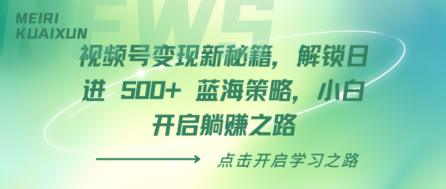 视频号变现新秘籍，解锁日进 500+ 蓝海策略，小白开启躺赚之路-天下副业