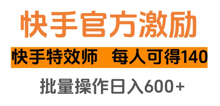 快手官方激励快手特效师，每人可得140，批量操作日入600+-天下副业