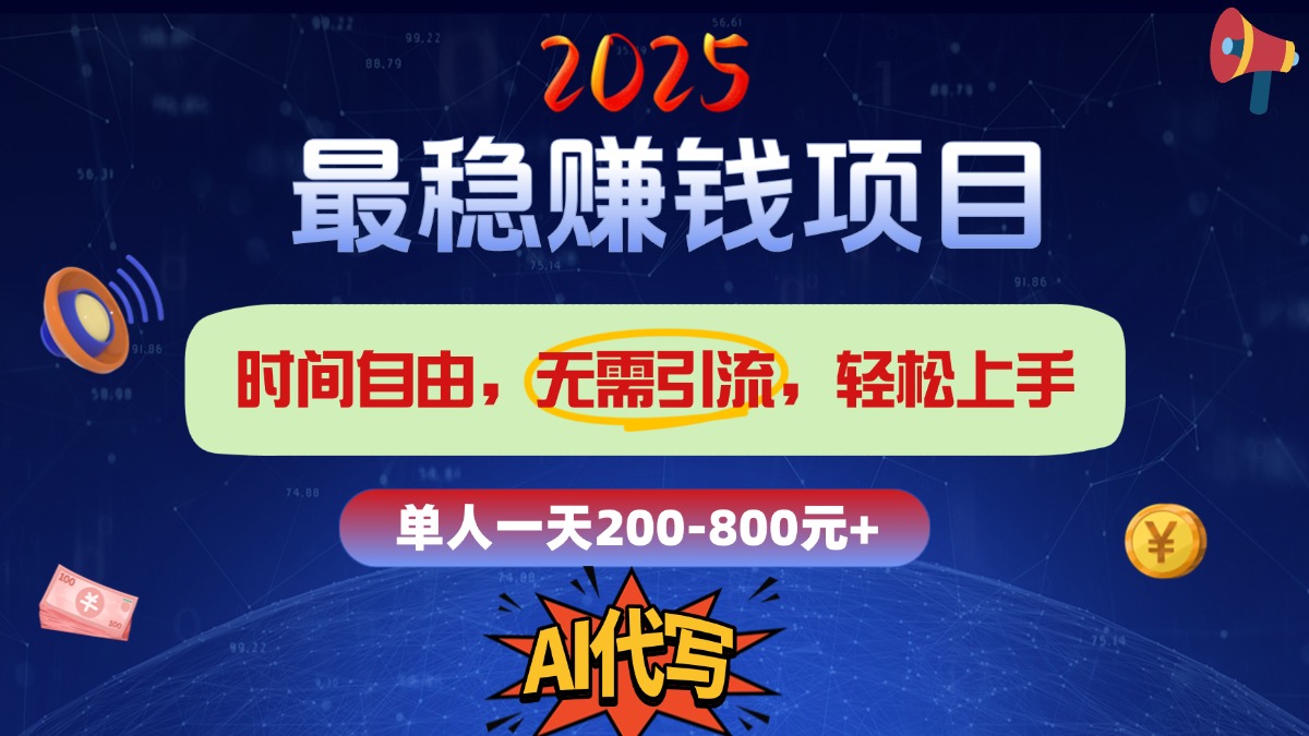 2025最稳赚钱项目，2.0版AI代写，时间自由，无需引流，轻松上手，单人一日200-800+-天下副业