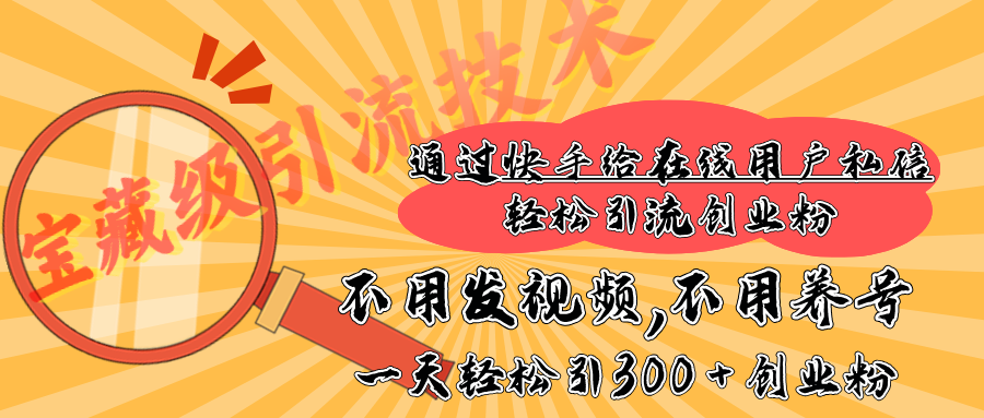 快手宝藏级引流技术，不用发视频，不用养号，纯纯搬砖操作，在线私信轻松引流创业粉，一天能引300 + 创业粉-天下副业
