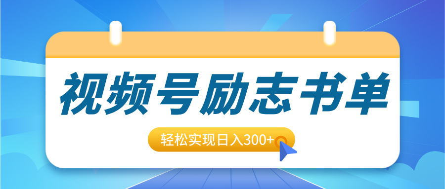 视频号励志书单号升级玩法，适合0基础小白操作，轻松实现日入300+-天下副业
