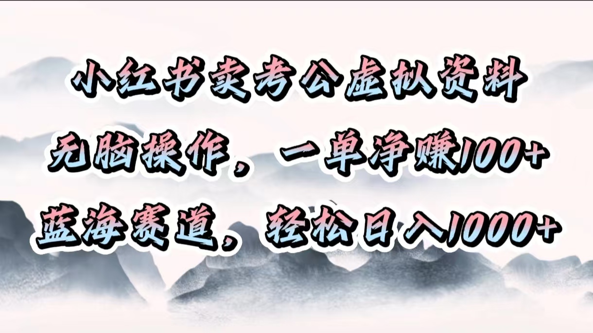 小红书卖考公虚拟资料，无脑操作，一单净赚100+，蓝海赛道，轻松日入1000+-天下副业