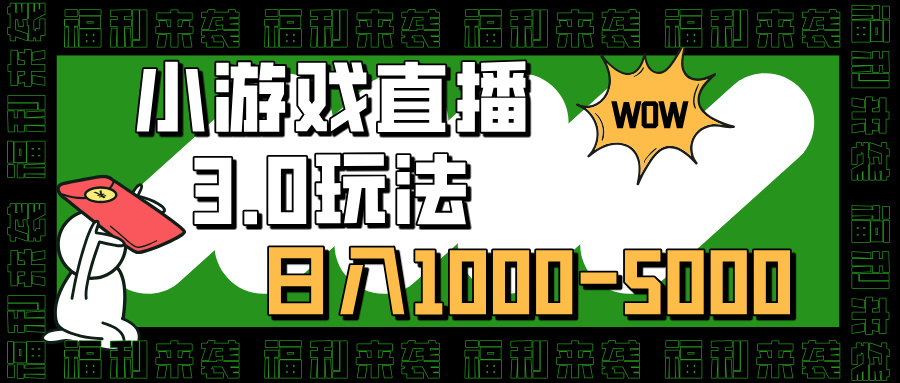 小游戏直播3.0玩法，日入1000-5000，小白也能操作-天下副业