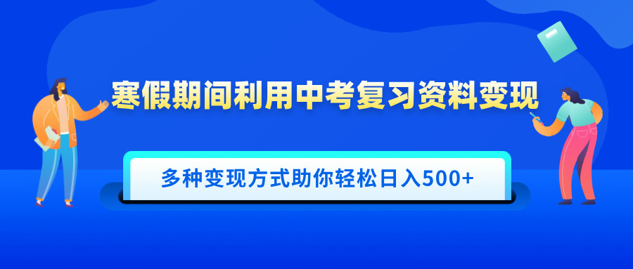 寒假期间利用中考复习资料变现，一部手机即可操作，多种变现方式助你轻松日入500+-天下副业