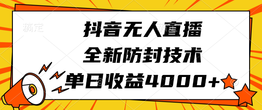 抖音无人直播，全新防封技术，单日收益4000+-天下副业