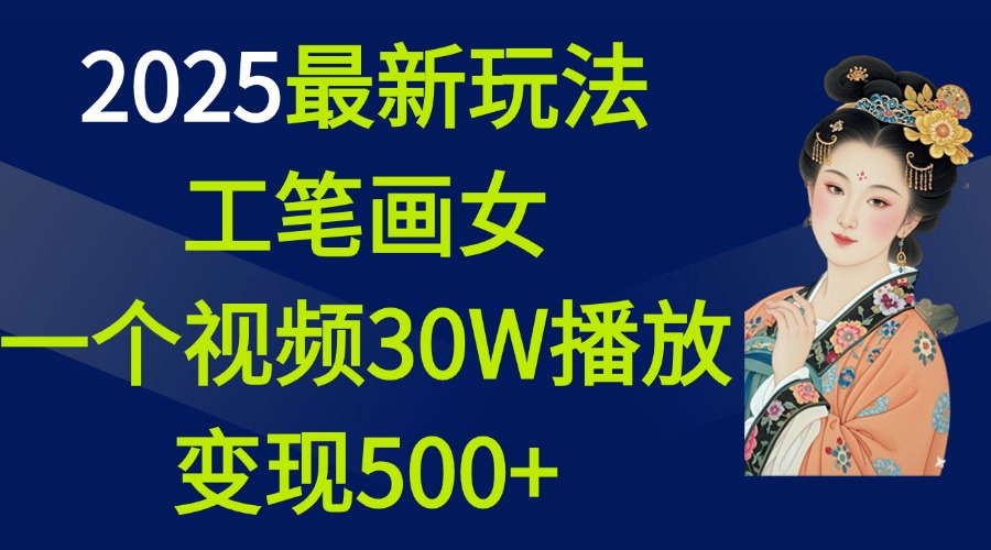 2025最新玩法，工笔画美女，一个视频30万播放变现500+-天下副业