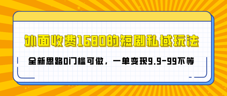 外面收费1680的短剧私域玩法，全新思路0门槛可做，一单变现9.9-99不等-天下副业