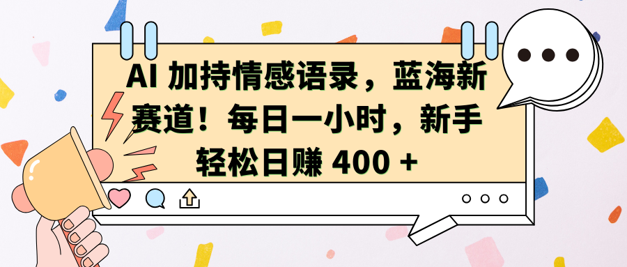 AI加持情感语录，蓝海新赛道！每日一小时，新手轻松日赚 400 +-天下副业