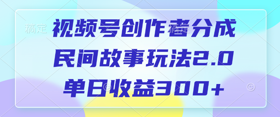 视频号创作者分成，民间故事玩法2.0，单日收益300+-天下副业