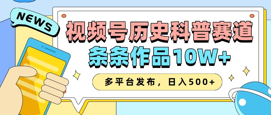 2025视频号历史科普赛道，AI一键生成，条条作品10W+，多平台发布，收益翻倍-天下副业