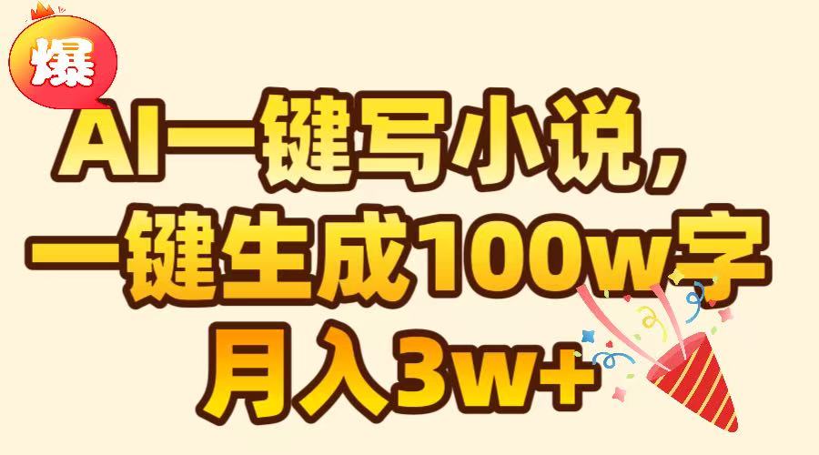 AI一键生成原创小说，可一键生成100W字，月入3W+-天下副业