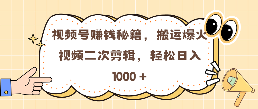 视频号赚钱秘籍，搬运爆火视频二次剪辑，轻松日入 1000 +-天下副业