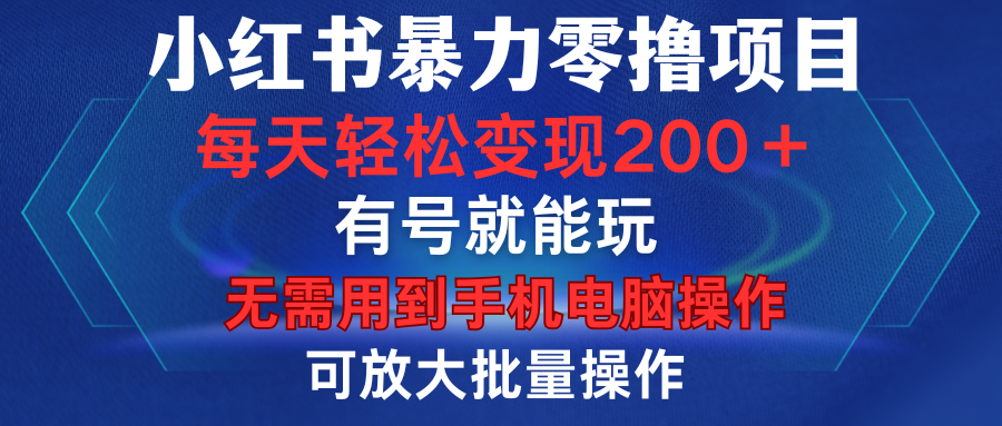 小红书暴力零撸项目，有号就能玩，单号每天变现1到15元，可放大批量操作，无需手机电脑操作-天下副业
