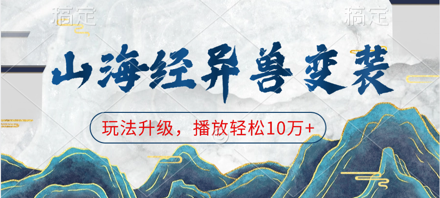 山海经异兽变装，玩法升级，播放轻松10万+-天下副业