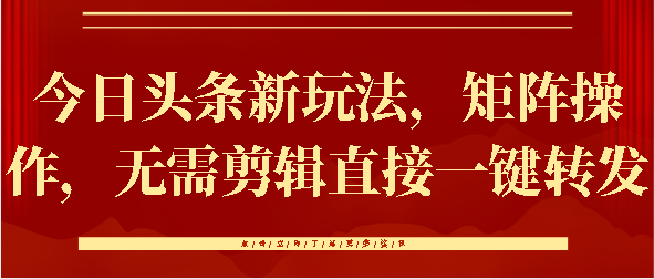 今日头条新玩法，矩阵操作，无需剪辑直接一键转发-天下副业