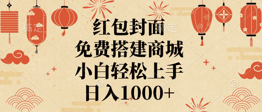 红包封面，免费搭建商城，日入1000+小白轻松上手，-天下副业