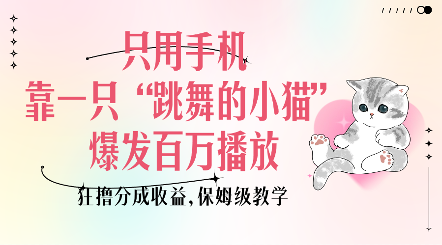 只用手机靠一只“跳舞的小猫”爆发百万播放，狂撸分成收益，保姆级教学-天下副业
