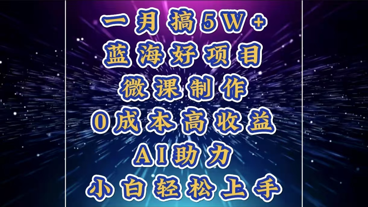 1月搞了5W+的蓝海好项目，微课制作，0成本高收益，AI助力，小白轻松上手-天下副业
