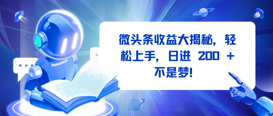 微头条收益大揭秘，轻松上手，日进 200 + 不是梦！-天下副业
