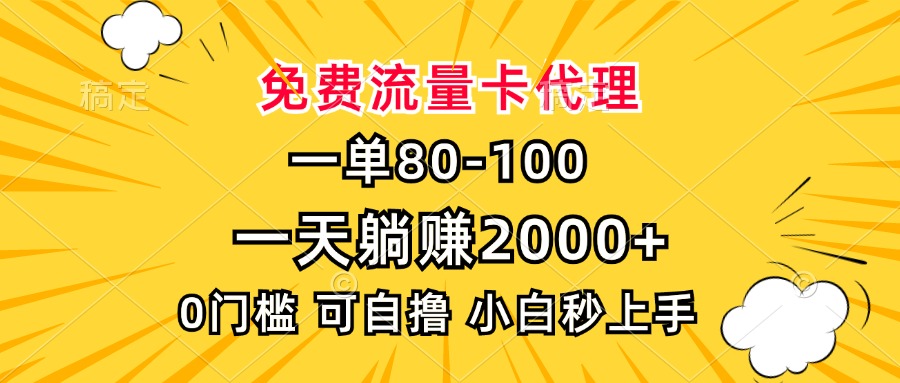 一单80，免费流量卡代理，0门槛，小白也能轻松上手，一天躺赚2000+-天下副业