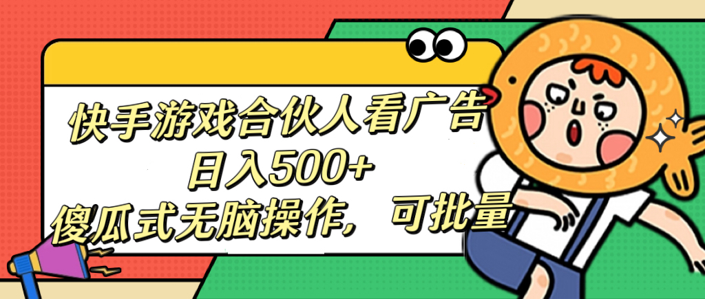 快手游戏合伙人看广告，日入500+ 傻瓜式无脑操作，可批量-天下副业