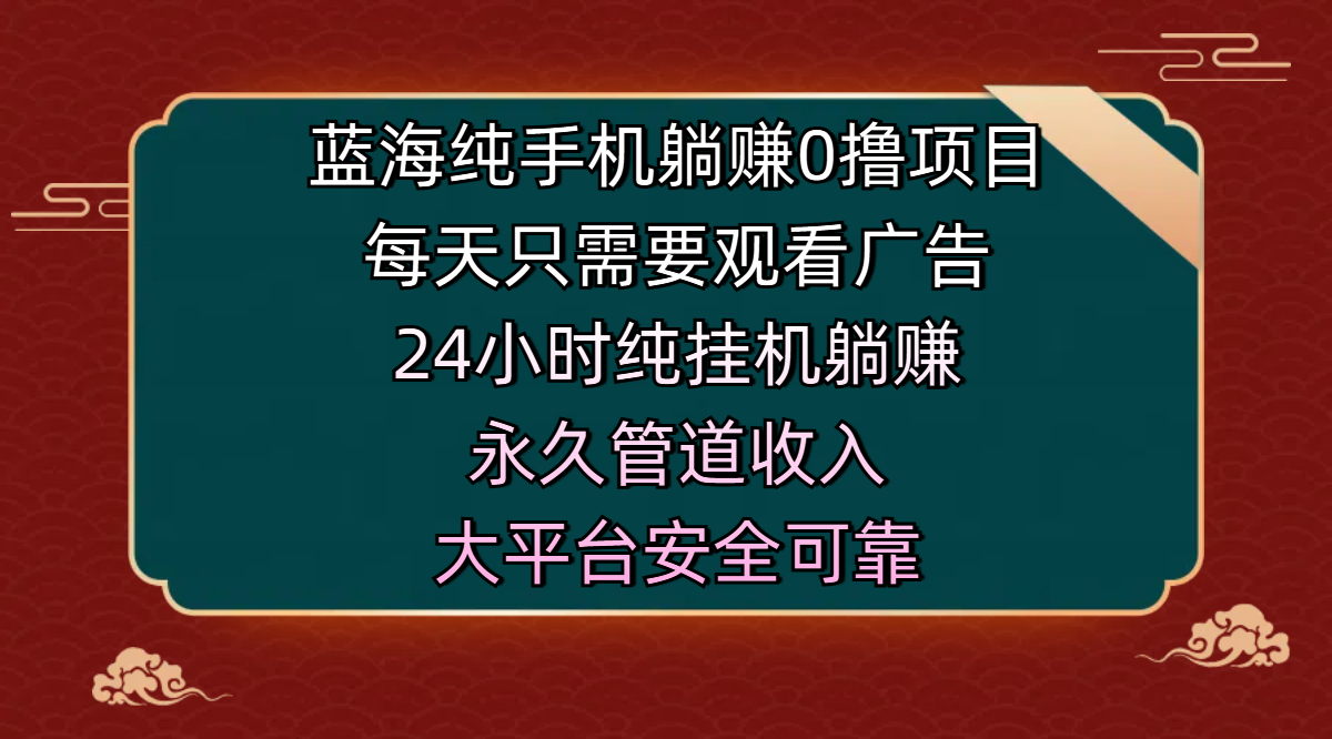 蓝海纯手机躺赚0撸项目，每天只需要观看广告，24小时纯挂机躺赚，永久管道收入，主业副业的绝佳选择，大平台安全可靠-天下副业