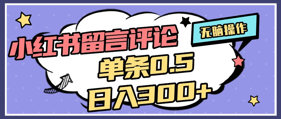 2025最新小红书评论单条0.5元，日入300＋，无上限，详细操作流程-天下副业