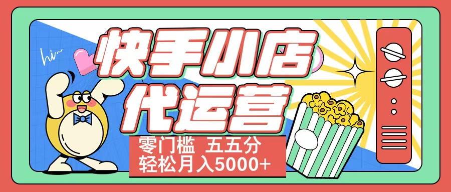 快手小店代运营 零门槛 五五分轻松月入5000+-天下副业