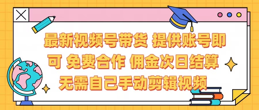 最新视频号带货  免费合作 提供账号即可 佣金次日结算每天都结算 无需自己剪辑 省时省力 直接发布即可-天下副业