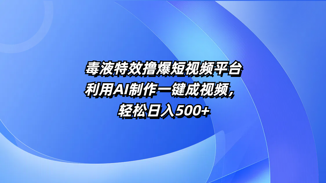毒液特效撸爆短视频平台，利用AI制作一键成视频，轻松日入500+-天下副业