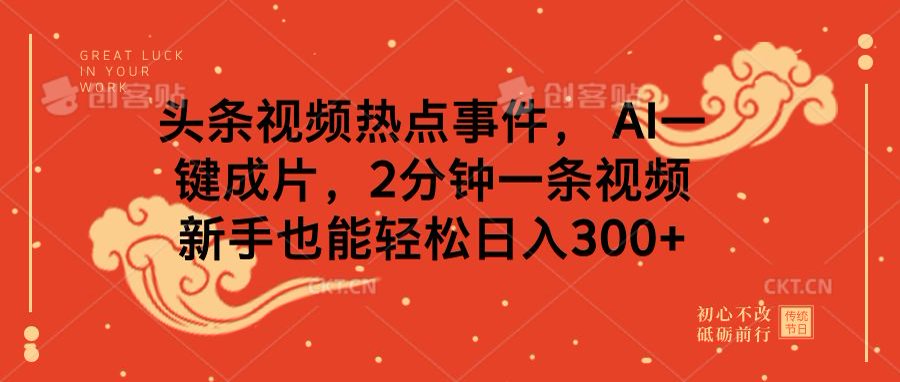 头条视频热点事件， AI一键成片，2分钟一条视频，新手也能轻松日入300+-天下副业