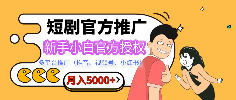 短剧推广，月入5000+，新手小白，官方授权，多平台推广(抖音、视频号、小红书)-天下副业