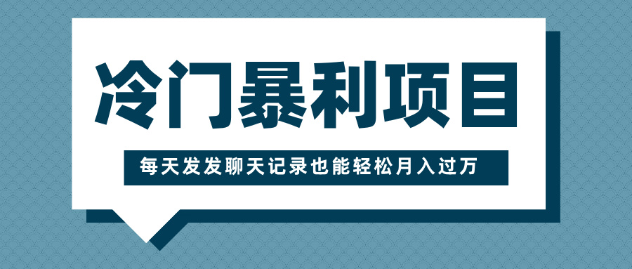 冷门暴利项目，一部手机即可操作，每天发发聊天记录也能轻松月入过万-天下副业