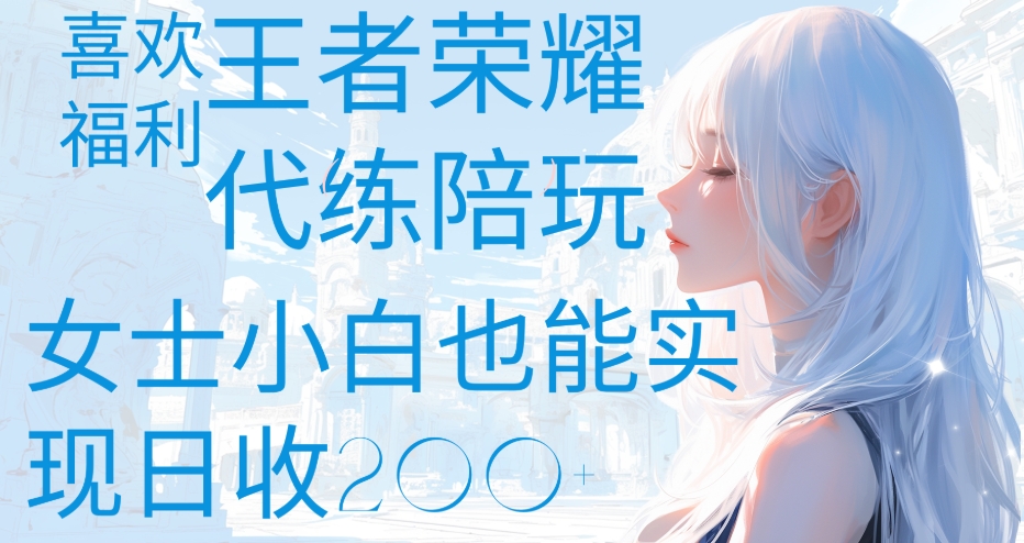 王者荣耀代打陪练喜欢王者的福利边玩还能多个收入女士小白也能轻松实现日收200+-天下副业