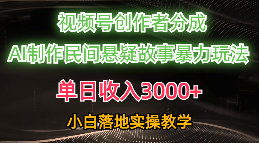 单日收入3000+，视频号创作者分成，AI创作民间悬疑故事，条条爆流量，小白也能轻松上手-天下副业