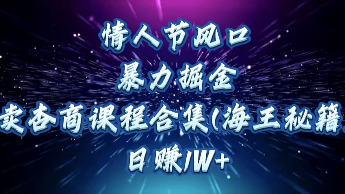 情人节风口，暴力掘金！卖杏商课程合集(海王秘籍)，日赚1W+-天下副业