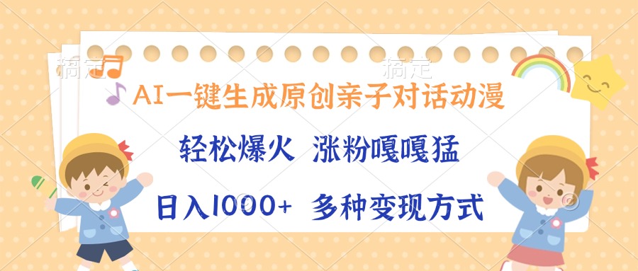 AI一键生成原创亲子对话动漫，单条视频播放破千万 ，日入1000+，多种变现方式-天下副业