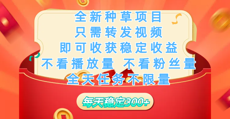 全新种草项目，只需每日转发视频，即可收获稳定收益，不看播放量、不看粉丝量、不看真实实名、全天随时做任务，一个任务2分钟完成，每天稳定300+-天下副业