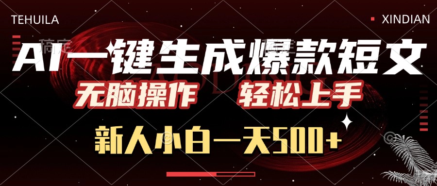 AI一键生成爆款短文，无脑操作，新人小白一天500+，轻松上手-天下副业