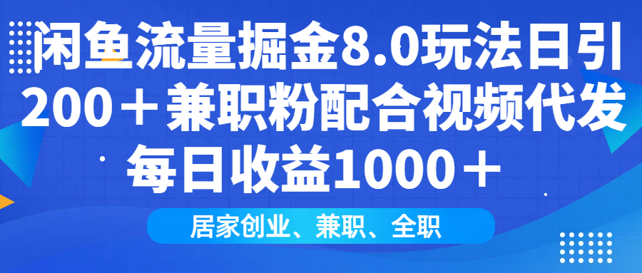 闲鱼流量掘金8.0玩法日引200＋兼职粉配合做视频代发每日收益1000＋-天下副业