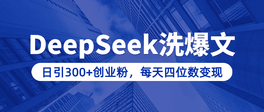 用DeepSeek洗公众号爆文，日引300+创业粉，做知识付费每天四位数变现（附详细实操教程）-天下副业
