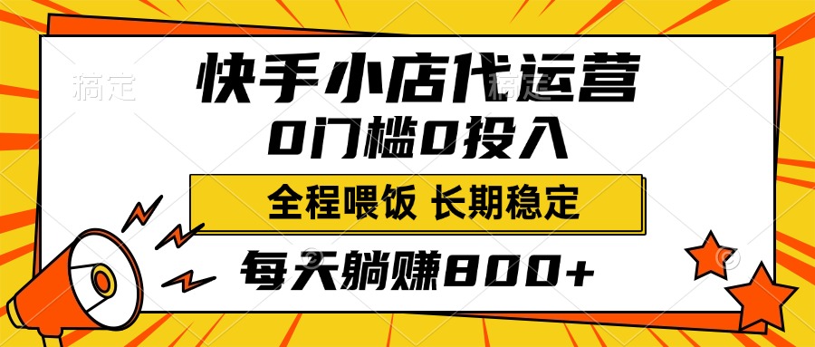快手小店代运营，0投入0门槛，每天躺赚800+，长期稳定-天下副业