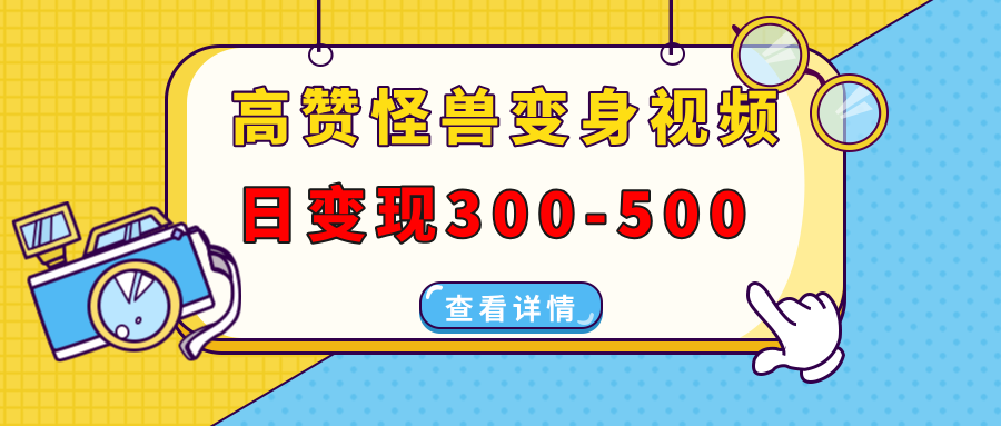 高赞怪兽变身视频制作，日变现300-500，多平台发布（抖音、视频号、小红书-天下副业