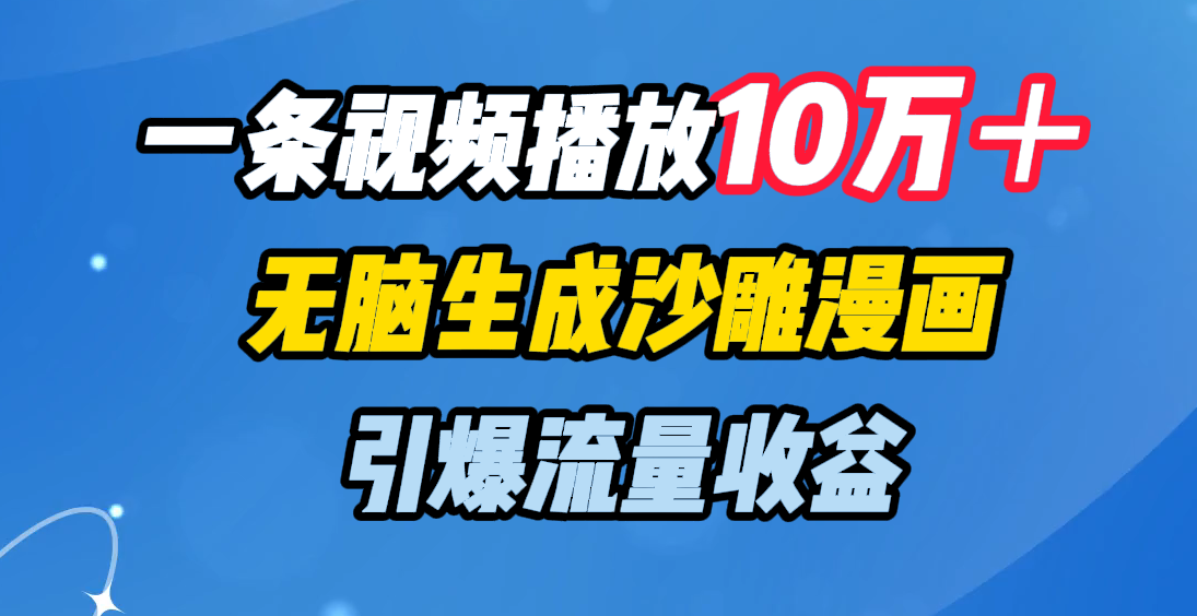 一条视频播放10万＋，无脑生成沙雕漫画，引爆流量收益-天下副业
