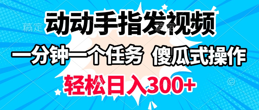 动动手指发视频 一分钟一个任务 轻松日入300+ 傻瓜式操作 随时随地赚收益-天下副业