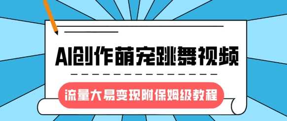 最新风口项目，AI创作萌宠跳舞视频，流量大易变现-天下副业
