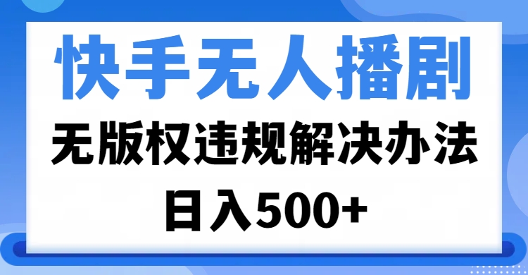 快手无人播剧，无版权违规解决办法，无人播剧日入500+-天下副业