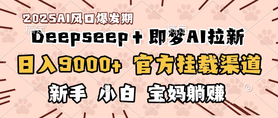 日入9000+！DeepSeep＋即梦拉新，官方挂载渠道，新手小白宝妈躺赚-天下副业