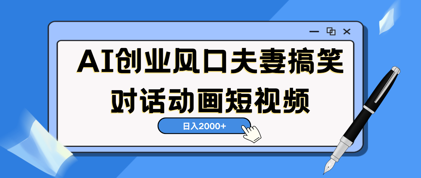 AI短视频创业风口！夫妻搞笑对话，动画短视频5分钟做一条，轻松日入2000（可矩阵放大）-天下副业