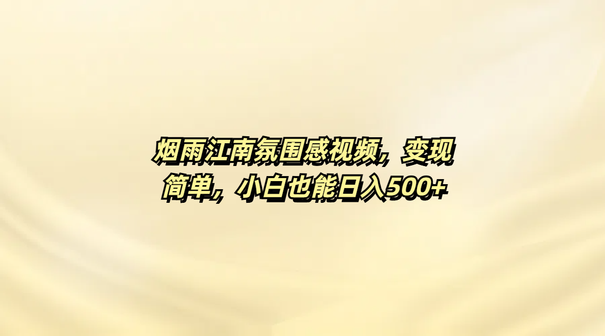 烟雨江南氛围感视频，变现简单，小白也能日入500+-天下副业